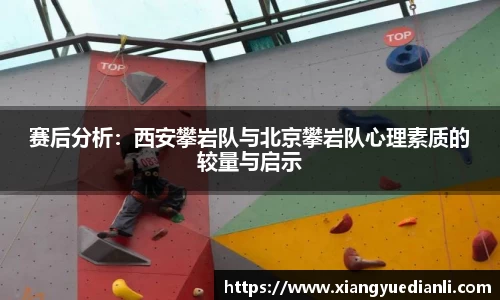 赛后分析:西安攀岩队与北京攀岩队心理素质的较量与启示